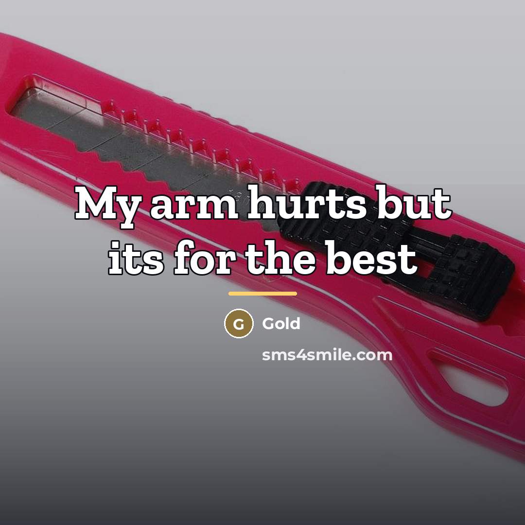 “My arm hurts but its for the best…” quote by Gold