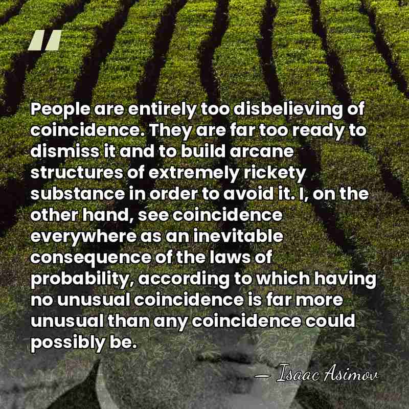 People are entirely too disbelieving of coincidence. They are far too ready&hellip; - Isaac Asimov