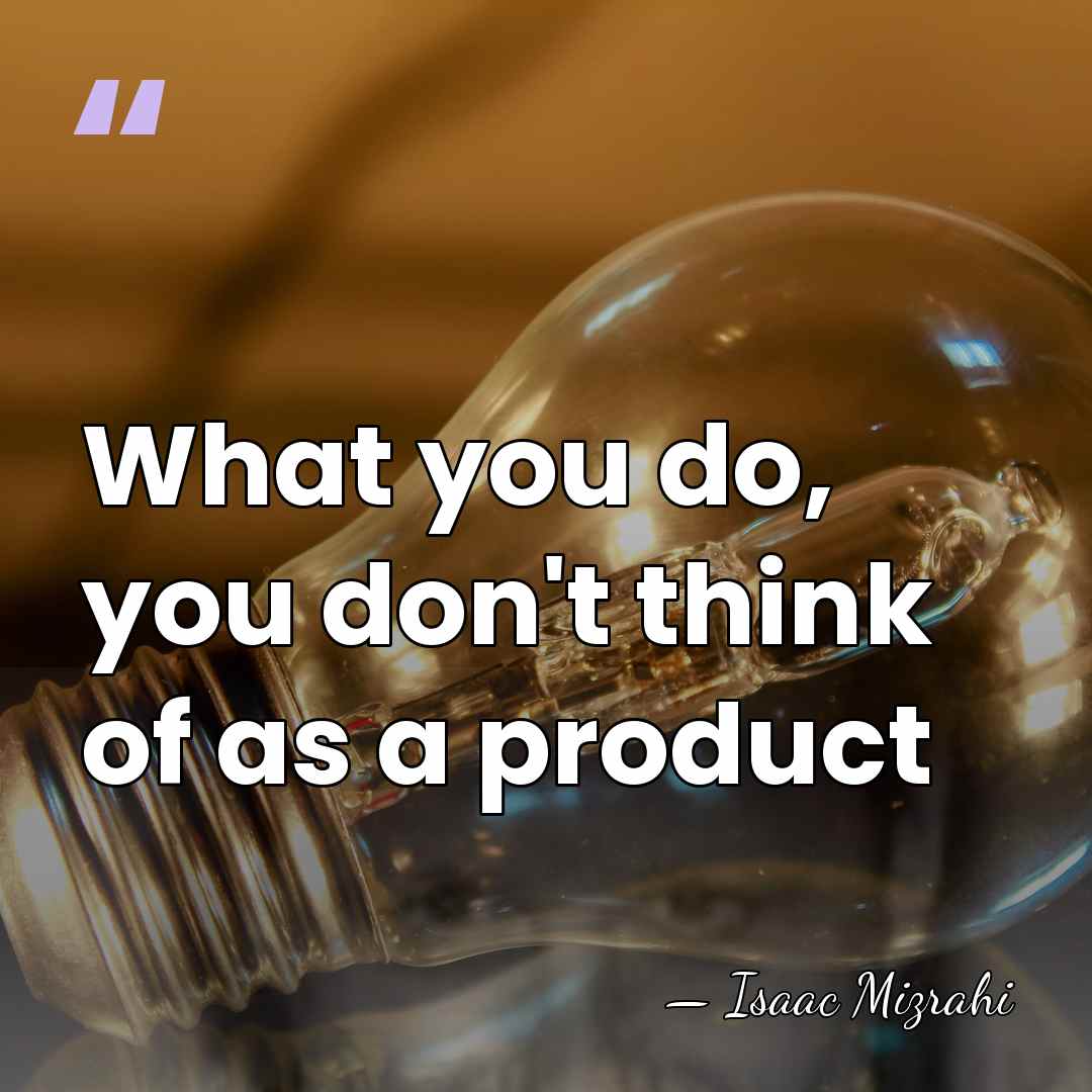 What you do, you don't think of as a product - Isaac Mizrahi