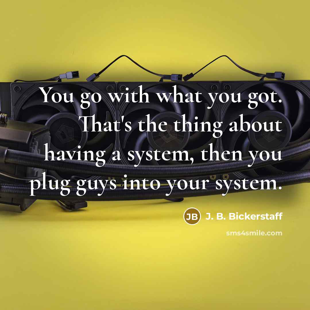“You go with what you got. That's the thing about…” quote by J. B. Bickerstaff