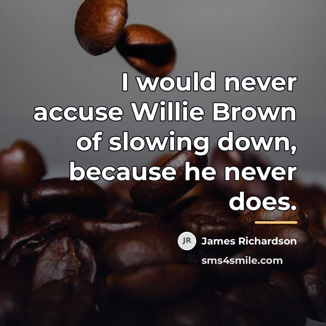 “I would never accuse Willie Brown of slowing down, because…” quote by James Richardson