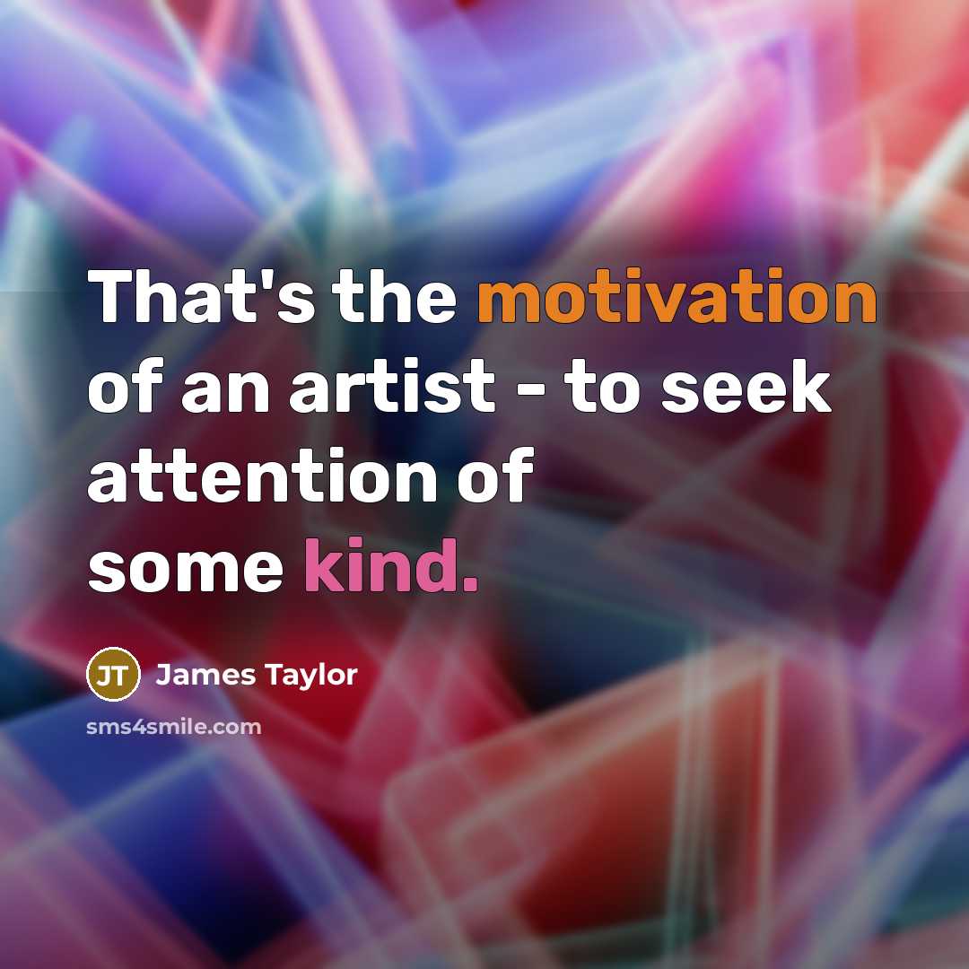 “That's the motivation of an artist - to seek attention…” quote by James Taylor