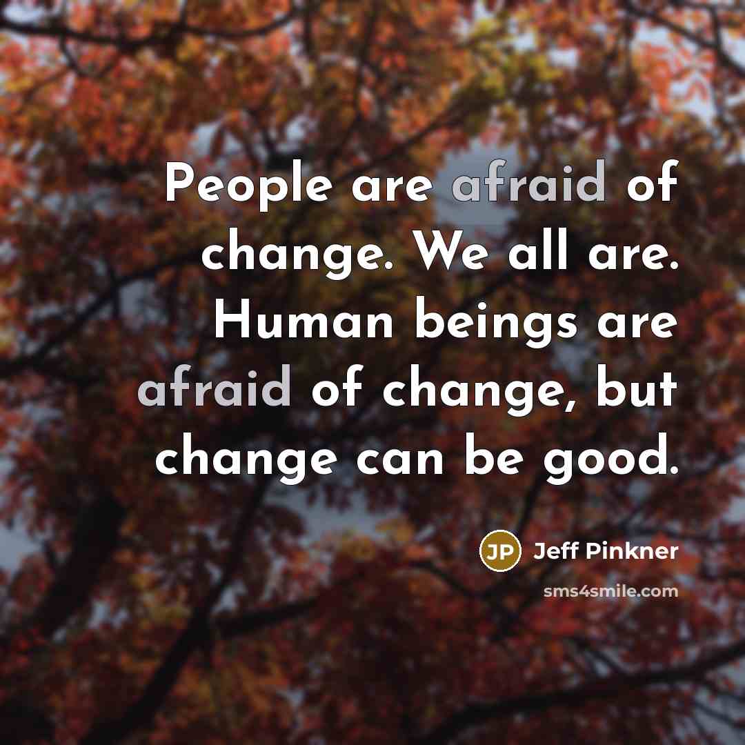 “People are afraid of change. We all are. Human beings…” quote by Jeff Pinkner
