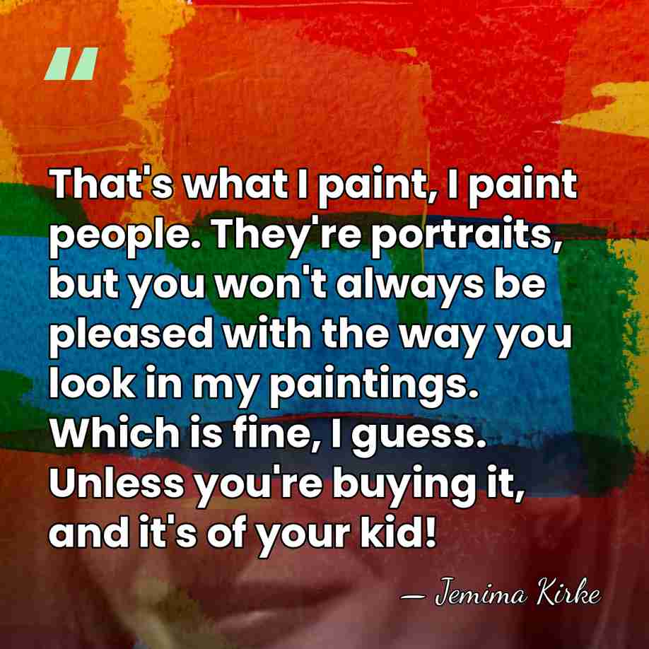 That's what I paint, I paint people. They're portraits, but you won't&hellip; - Jemima Kirke