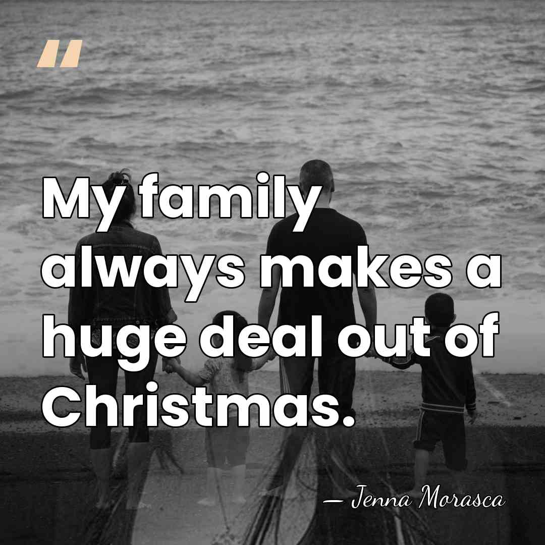 My family always makes a huge deal out of Christmas. - Jenna Morasca