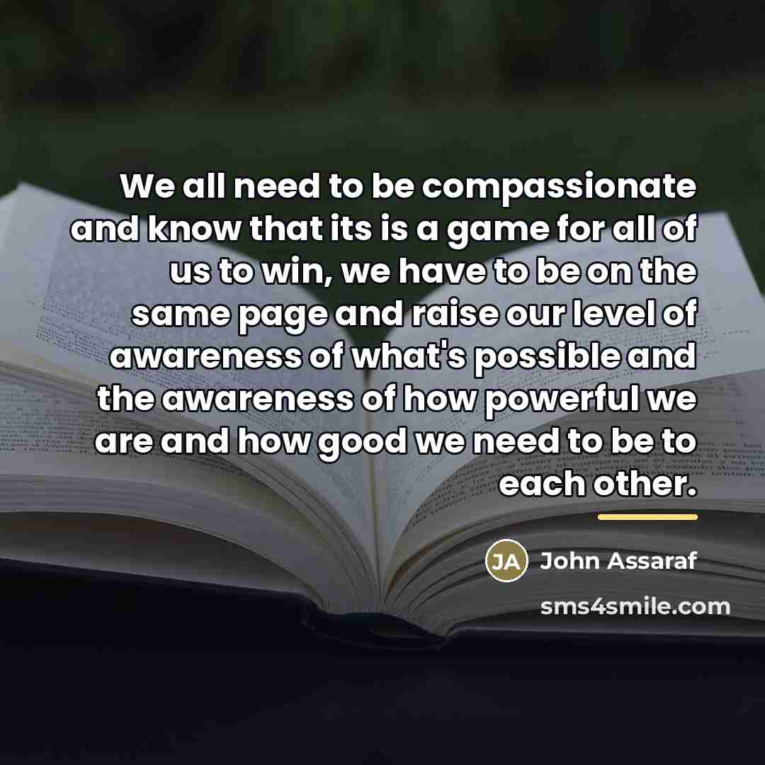 “We all need to be compassionate and know that its…” quote by John Assaraf