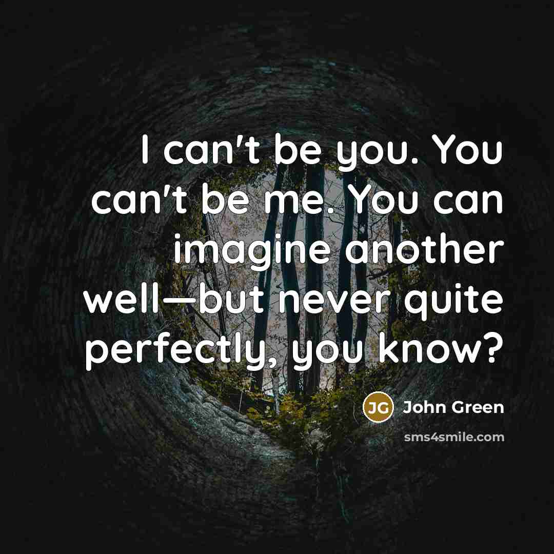 “I can't be you. You can't be me. You can…” quote by John Green