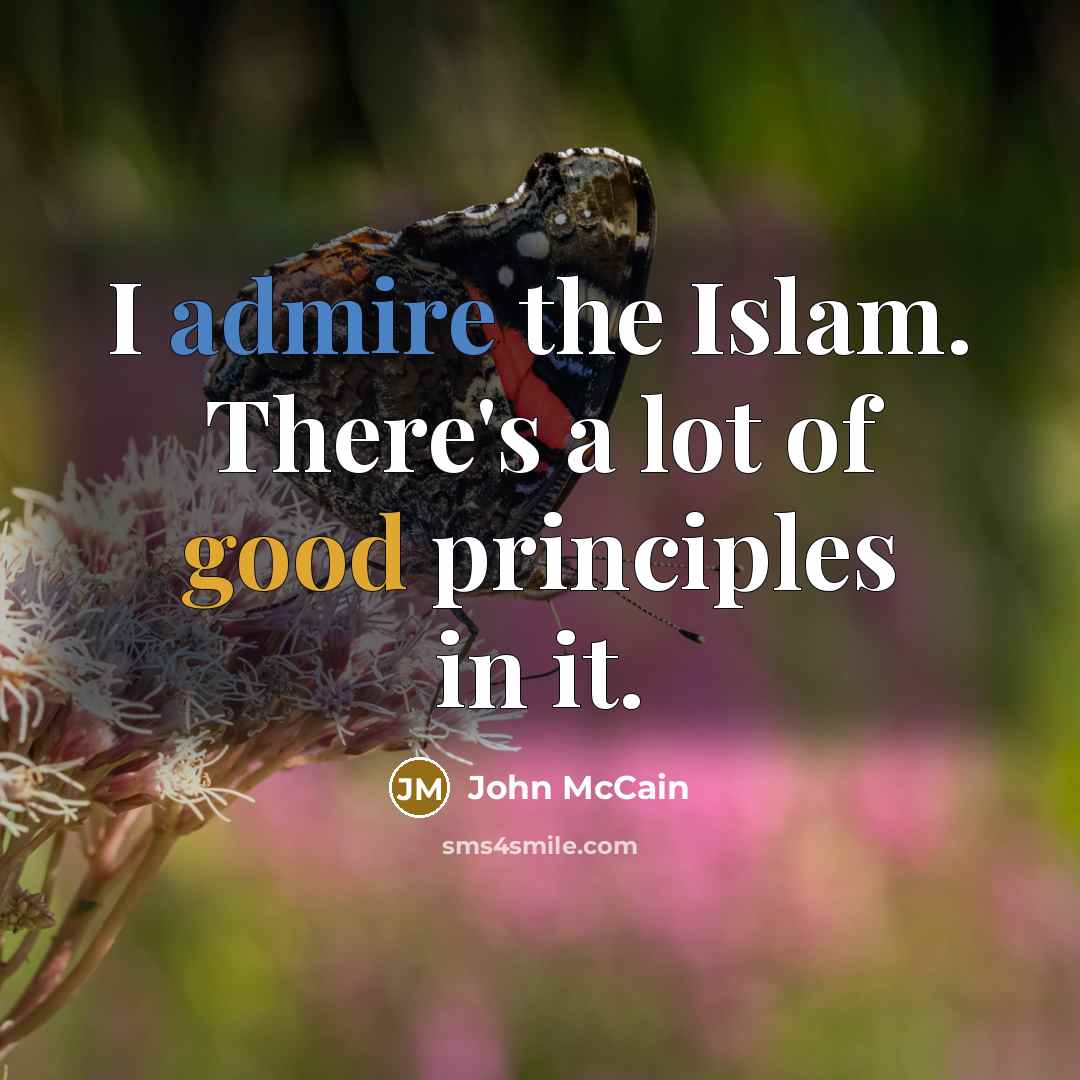 “I admire the Islam. There's a lot of good principles…” quote by John McCain