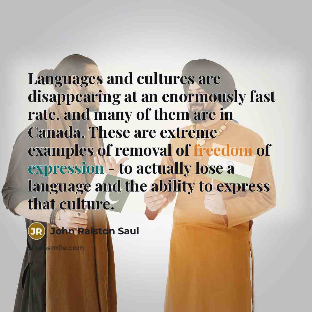 “Languages and cultures are disappearing at an enormously fast rate,…” quote by John Ralston Saul