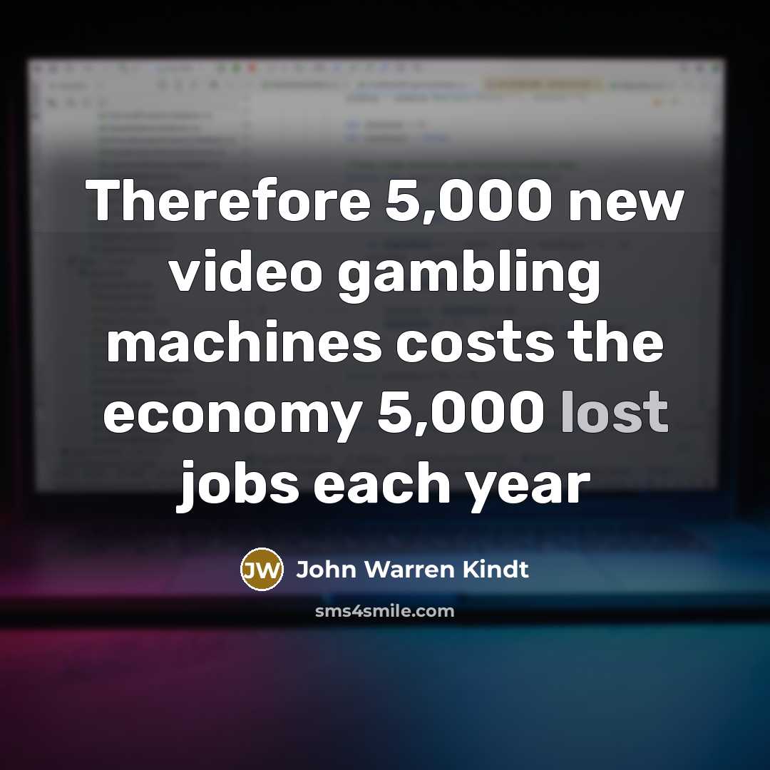 “Therefore 5,000 new video gambling machines costs the economy 5,000…” quote by John Warren Kindt