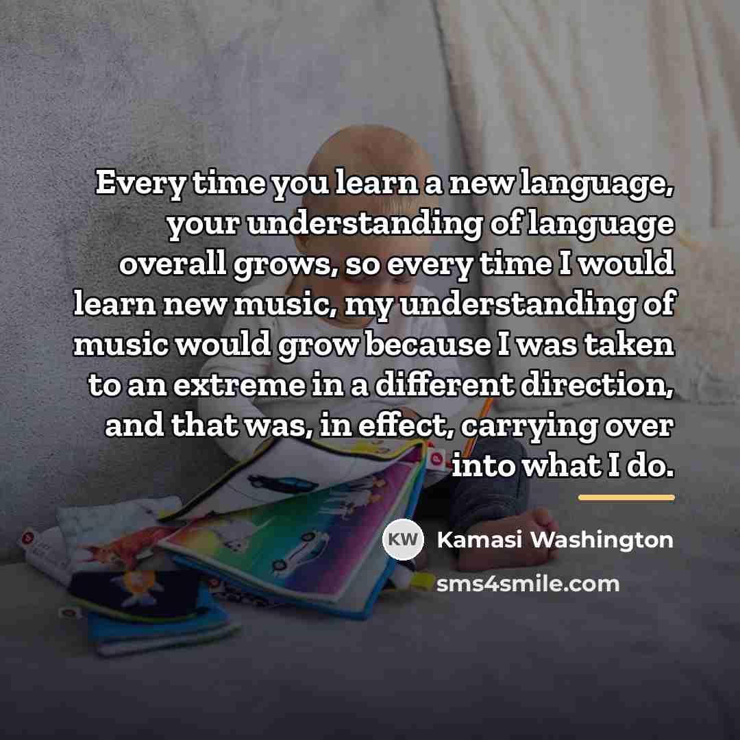 “Every time you learn a new language, your understanding of…” quote by Kamasi Washington