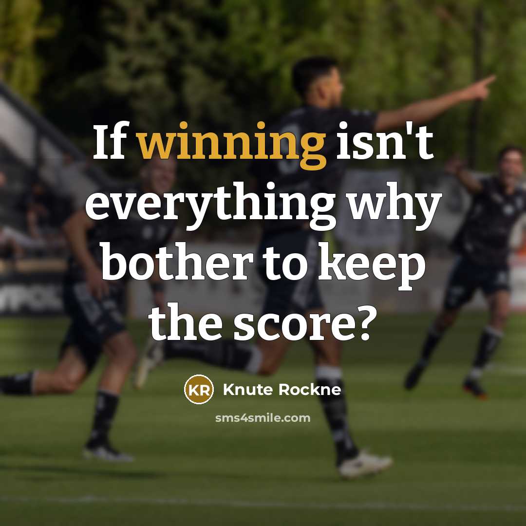 “If winning isn't everything why bother to keep the score?…” quote by Knute Rockne