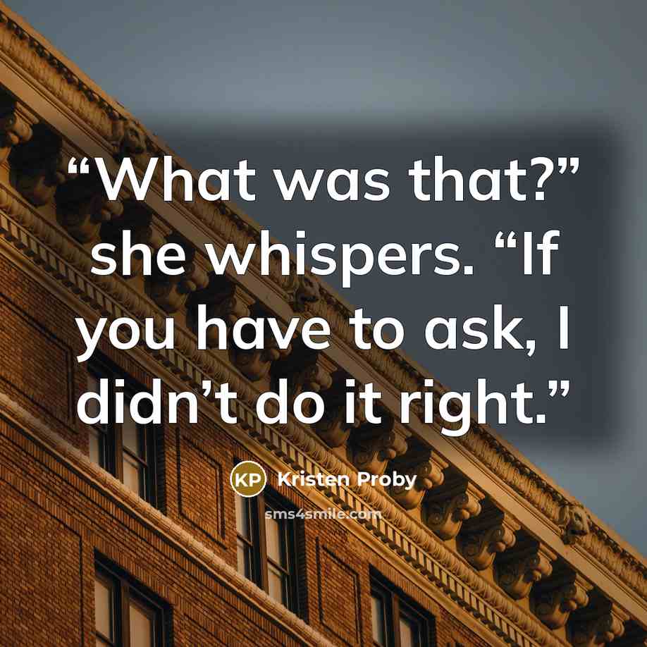 “What was that?” she whispers. “If you have to ask, I didn’t do it right.” quote by Kristen Proby