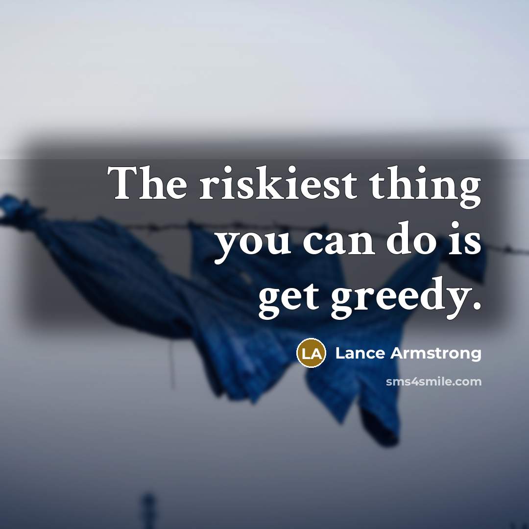 “The riskiest thing you can do is get greedy.…” quote by Lance Armstrong