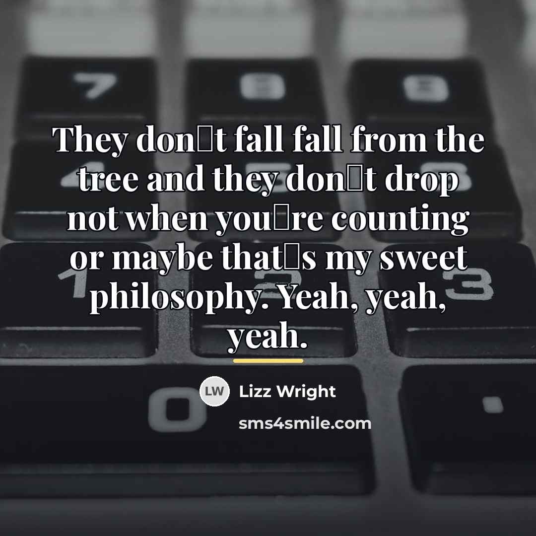 “They don�t fall fall from the tree and they don�t…” quote by Lizz Wright