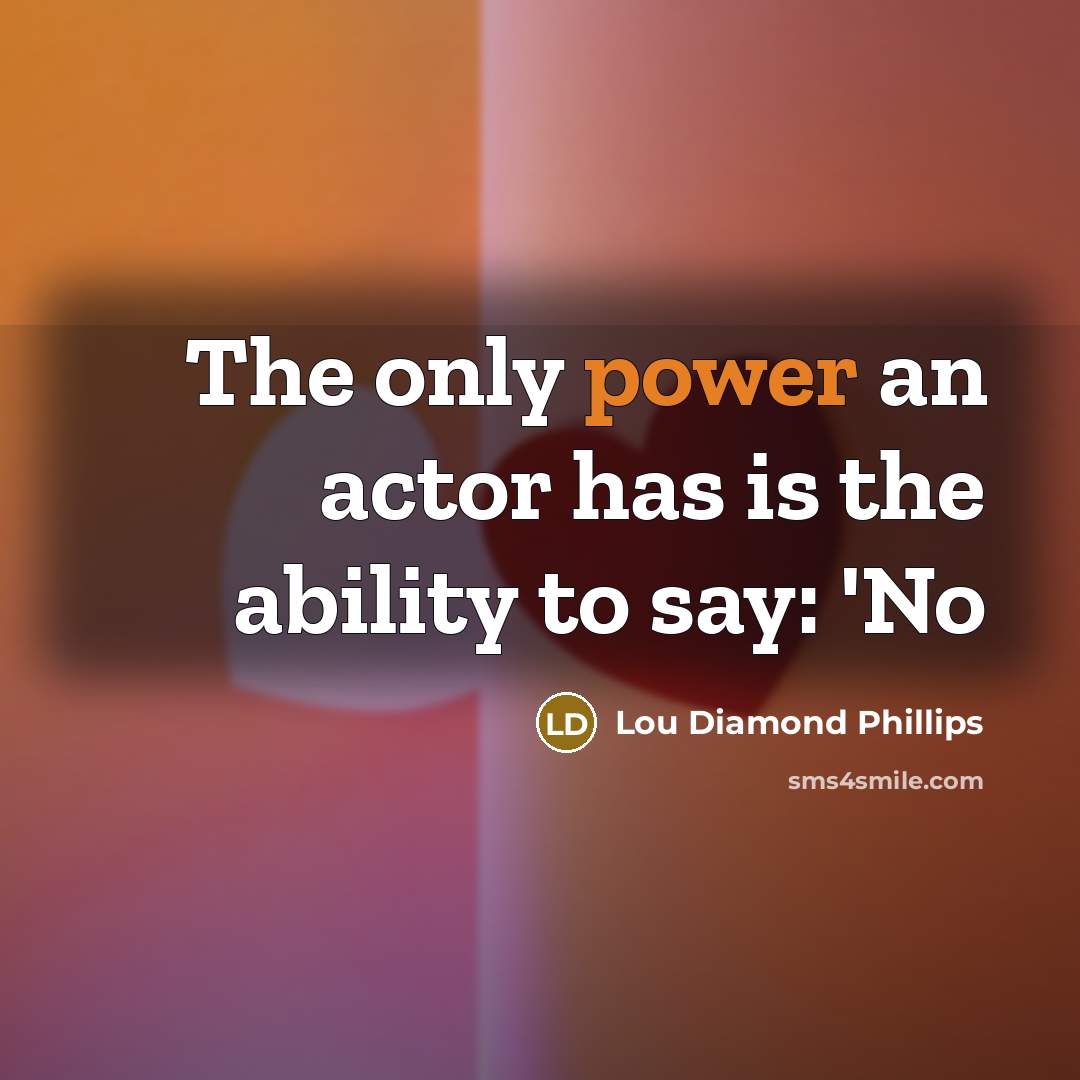 “The only power an actor has is the ability to…” quote by Lou Diamond Phillips