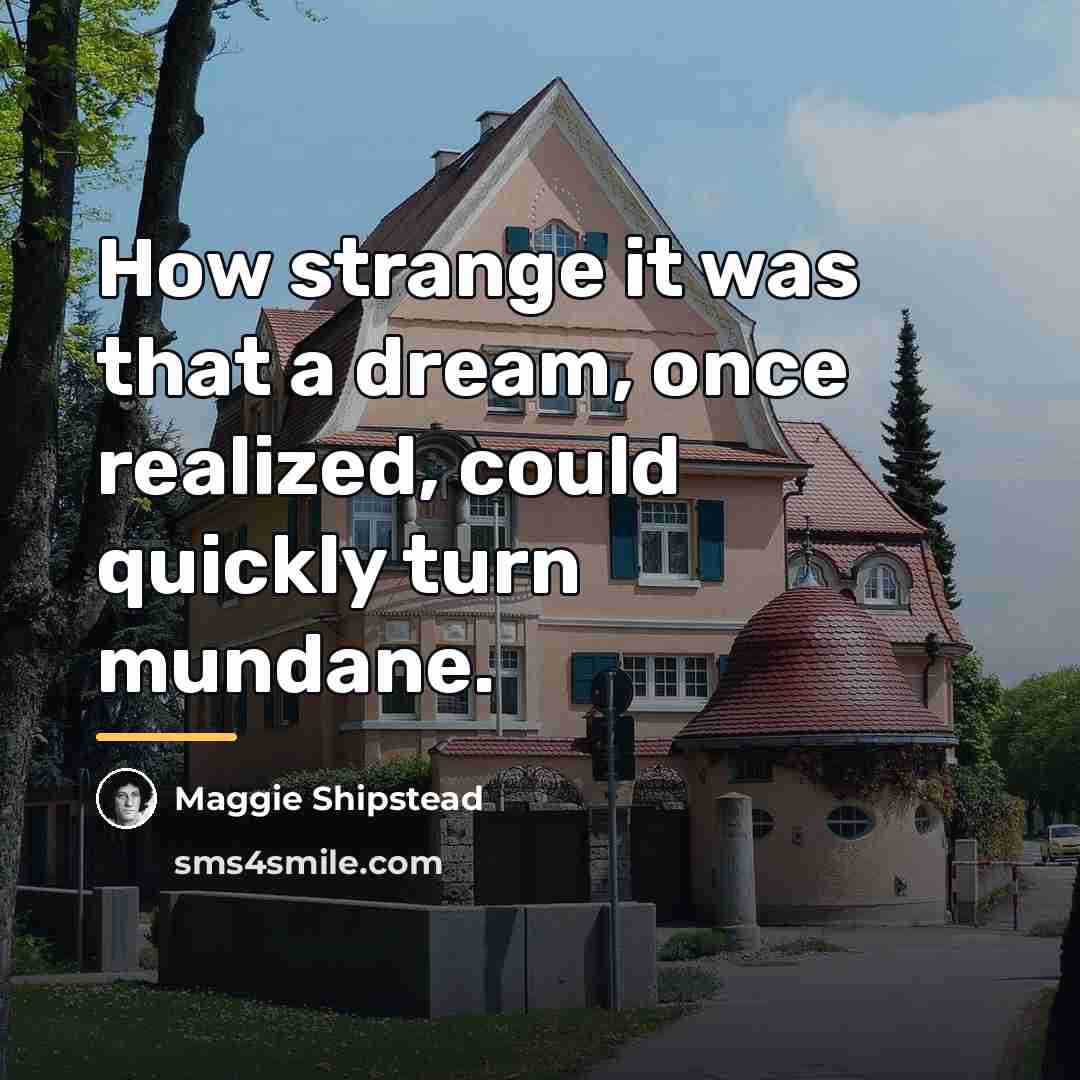 “How strange it was that a dream, once realized, could…” quote by Maggie Shipstead