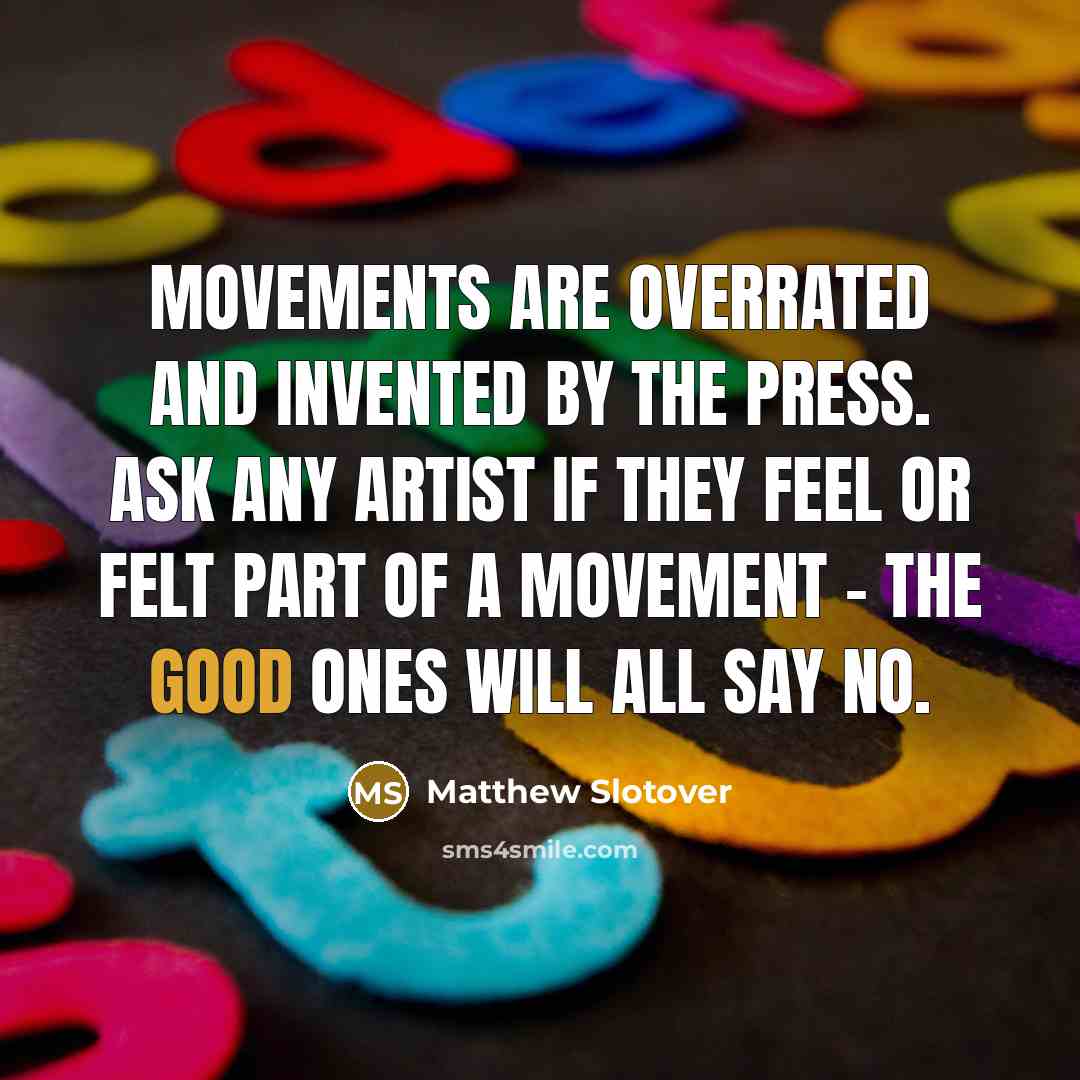 “Movements are overrated and invented by the press. Ask any…” quote by Matthew Slotover