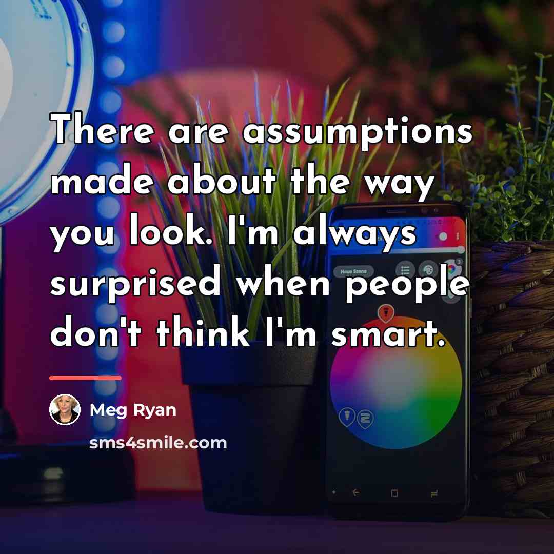 “There are assumptions made about the way you look. I'm…” quote by Meg Ryan