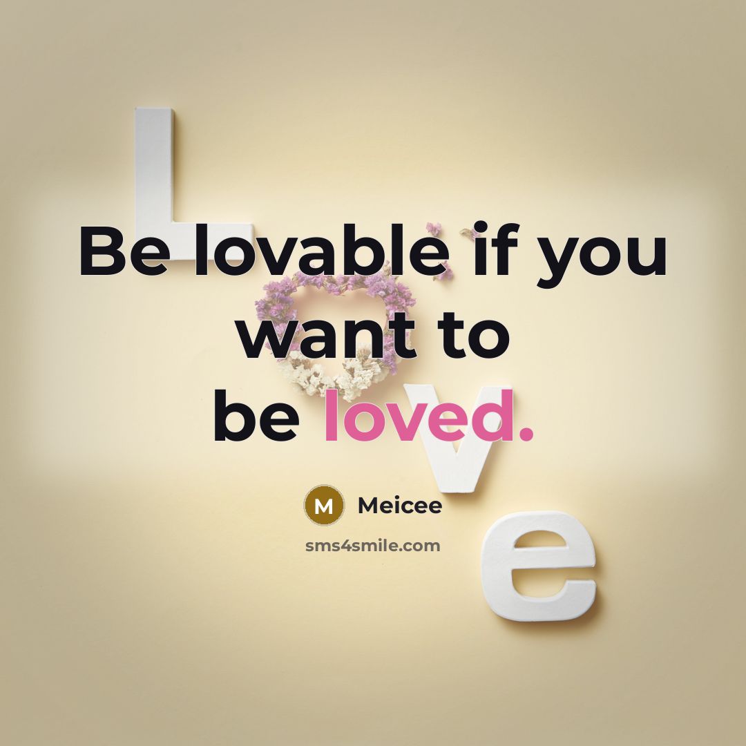 “Be lovable if you want to be loved.…” quote by Meicee