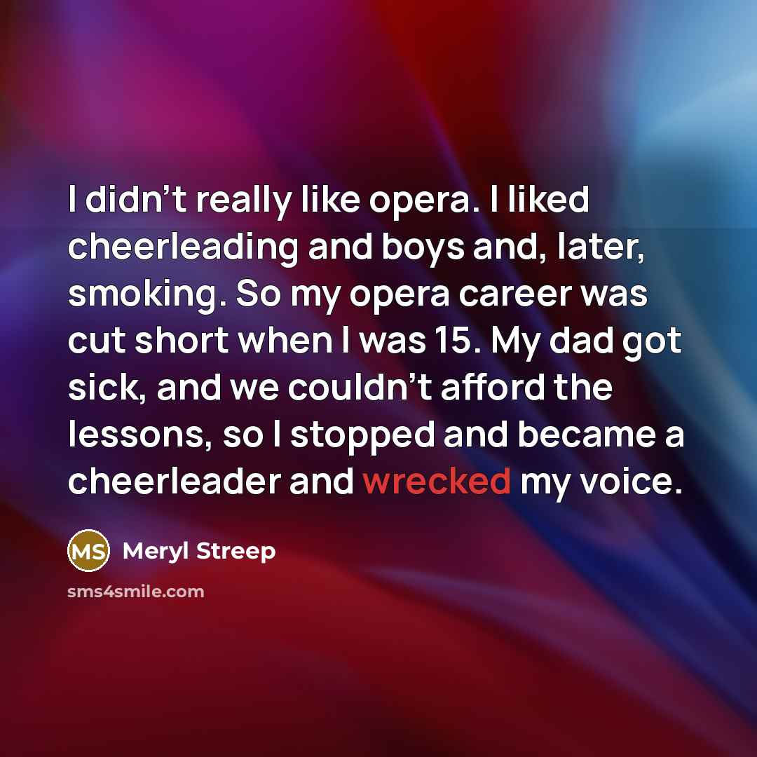 “I didn't really like opera. I liked cheerleading and boys…” quote by Meryl Streep