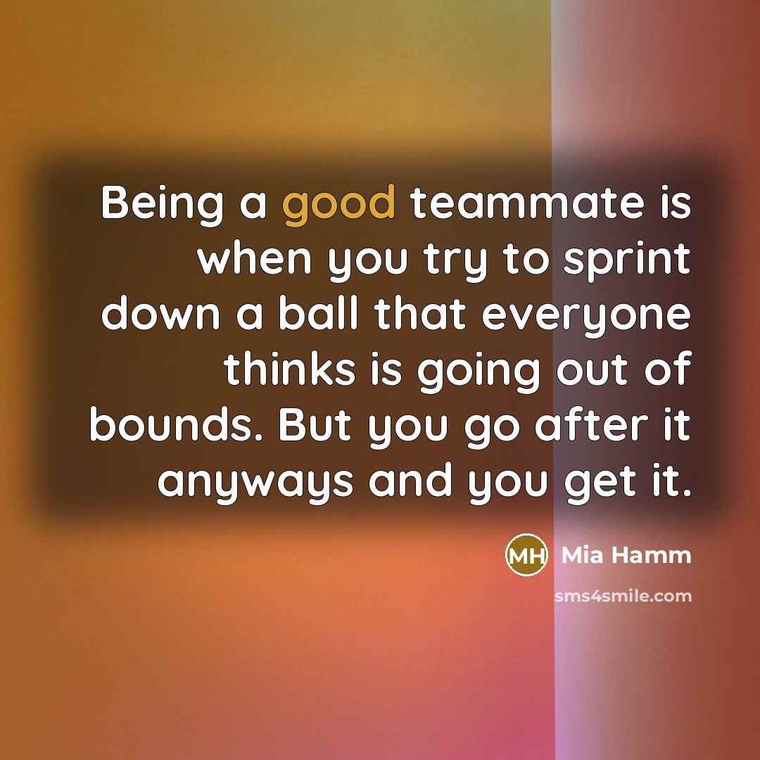 “Being a good teammate is when you try to sprint…” quote by Mia Hamm