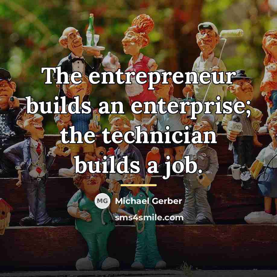 “The entrepreneur builds an enterprise; the technician builds a job.…” quote by Michael Gerber