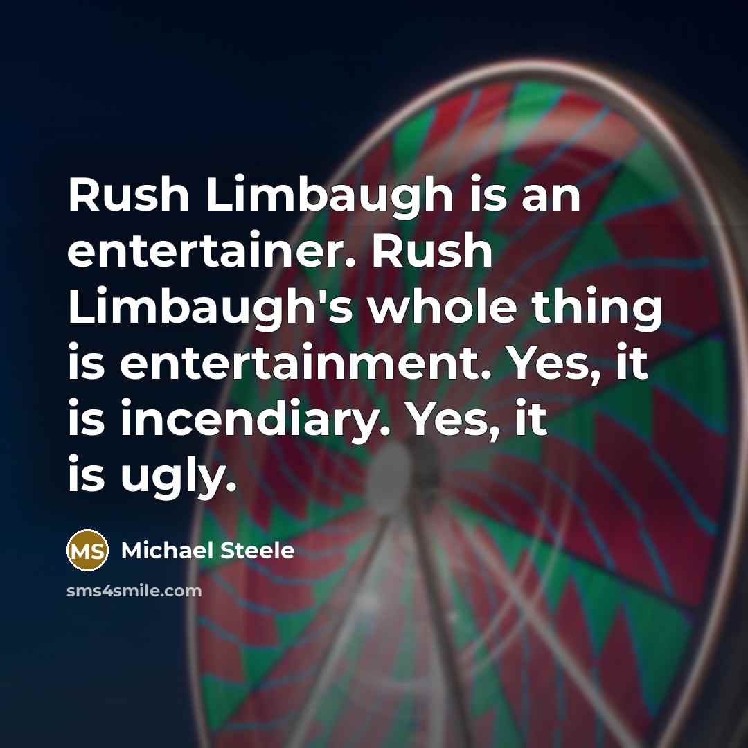 “Rush Limbaugh is an entertainer. Rush Limbaugh's whole thing is…” quote by Michael Steele