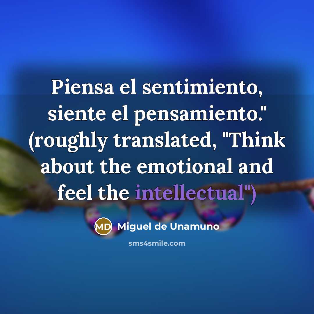 “Piensa el sentimiento, siente el pensamiento." (roughly translated, "Think about…” quote by Miguel de Unamuno