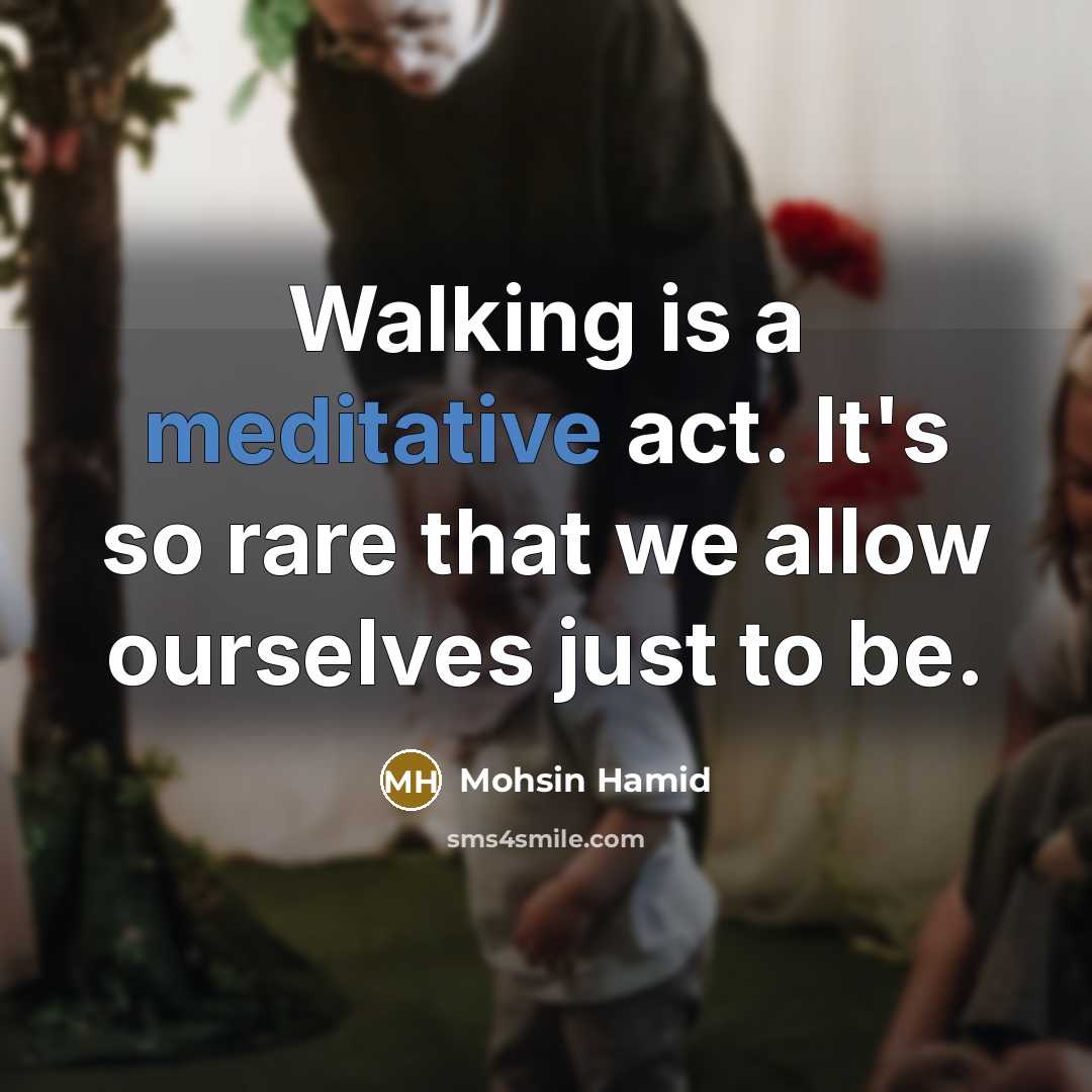 “Walking is a meditative act. It's so rare that we…” quote by Mohsin Hamid