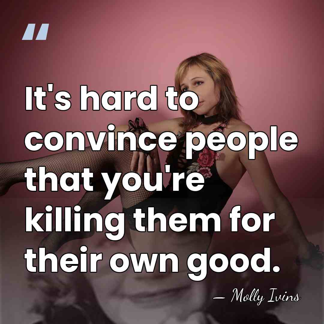 It's hard to convince people that you're killing them for their own&hellip; - Molly Ivins