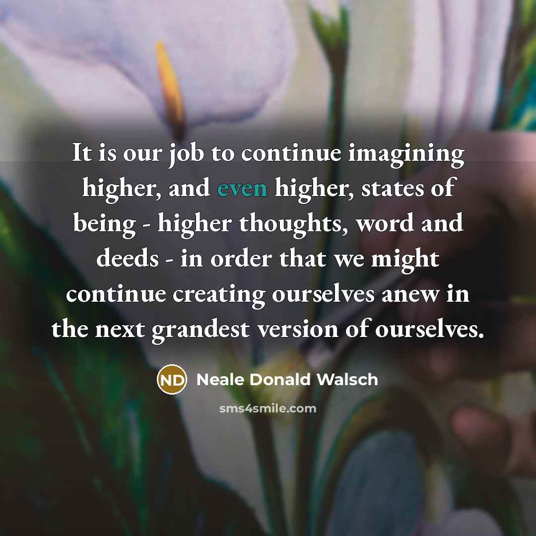 “It is our job to continue imagining higher, and even…” quote by Neale Donald Walsch