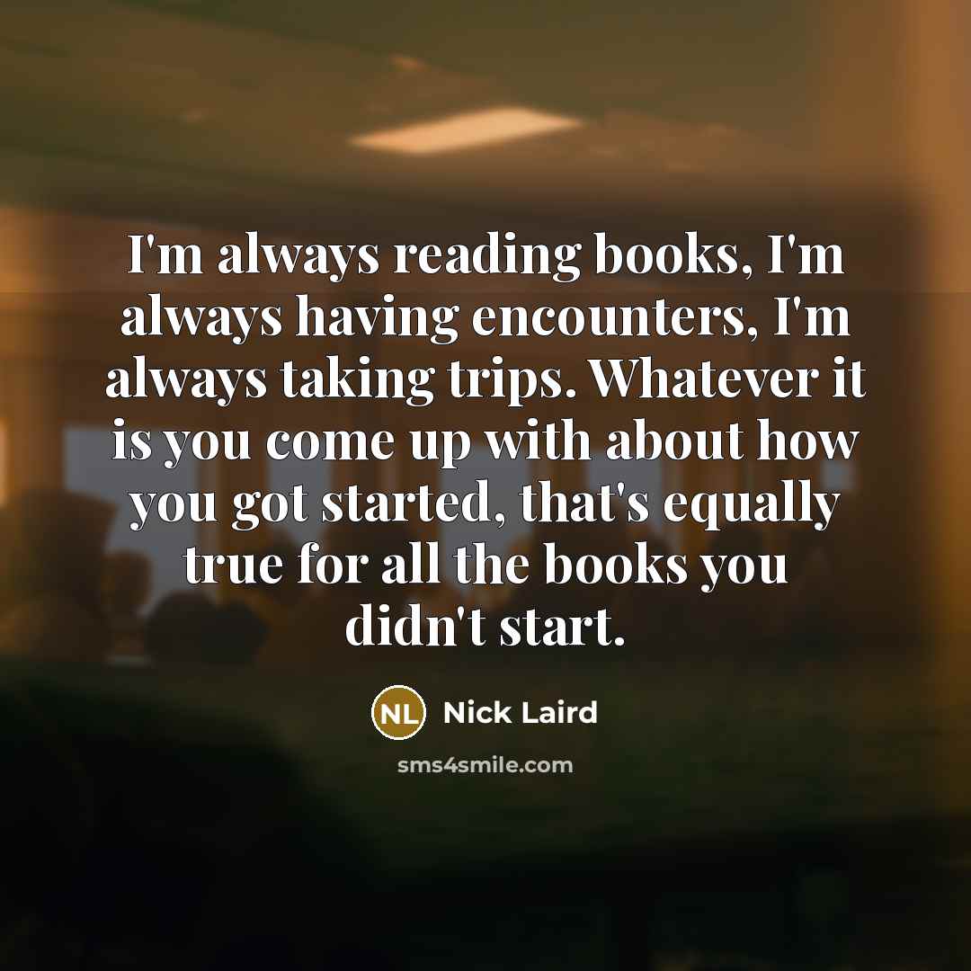 “I'm always reading books, I'm always having encounters, I'm always…” quote by Nick Laird