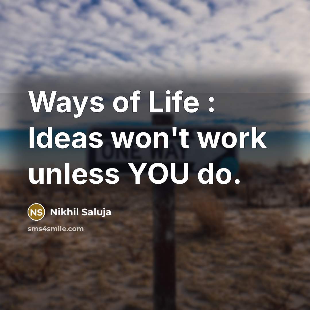“Ways of Life : Ideas won't work unless YOU do.” quote by Nikhil Saluja