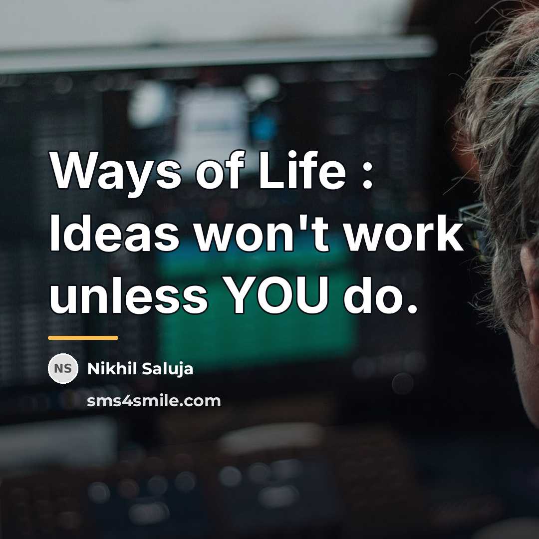 “Ways of Life : Ideas won't work unless YOU do.…” quote by Nikhil Saluja