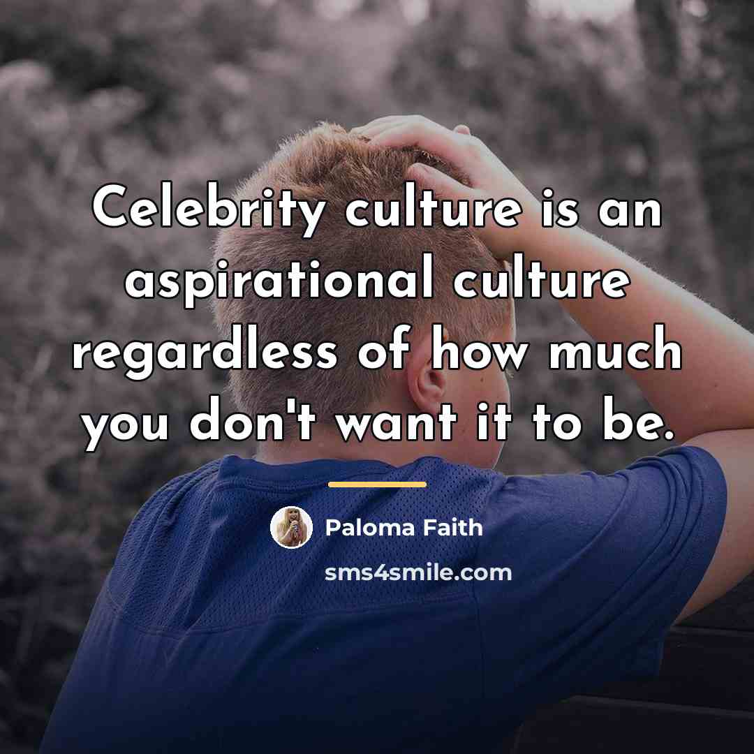 “Celebrity culture is an aspirational culture regardless of how much…” quote by Paloma Faith