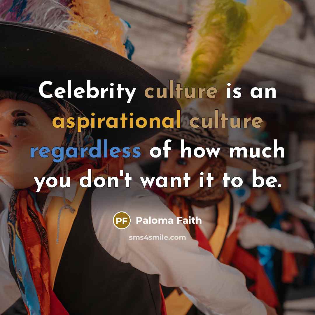 “Celebrity culture is an aspirational culture regardless of how much you don't want it to be.” quote by Paloma Faith