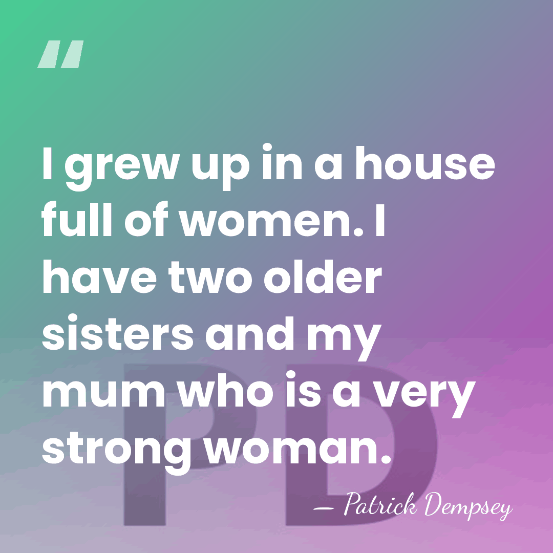 I grew up in a house full of women. I have two&hellip; - Patrick Dempsey
