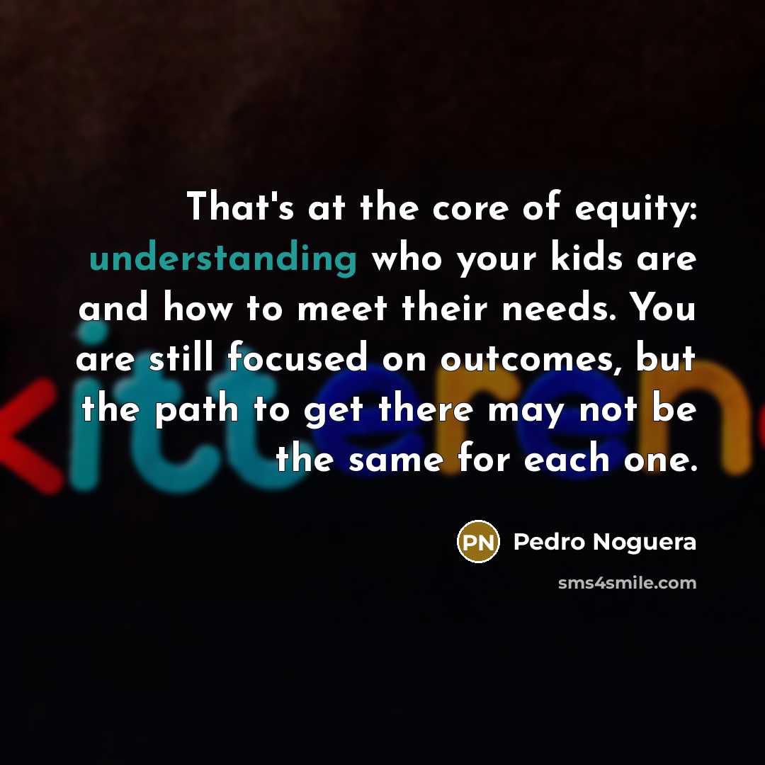 “That's at the core of equity: understanding who your kids…” quote by Pedro Noguera
