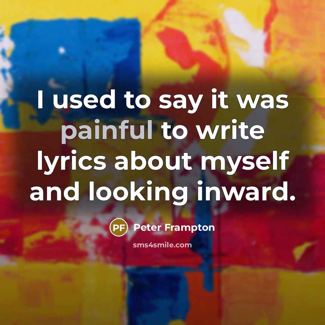 “I used to say it was painful to write lyrics…” quote by Peter Frampton