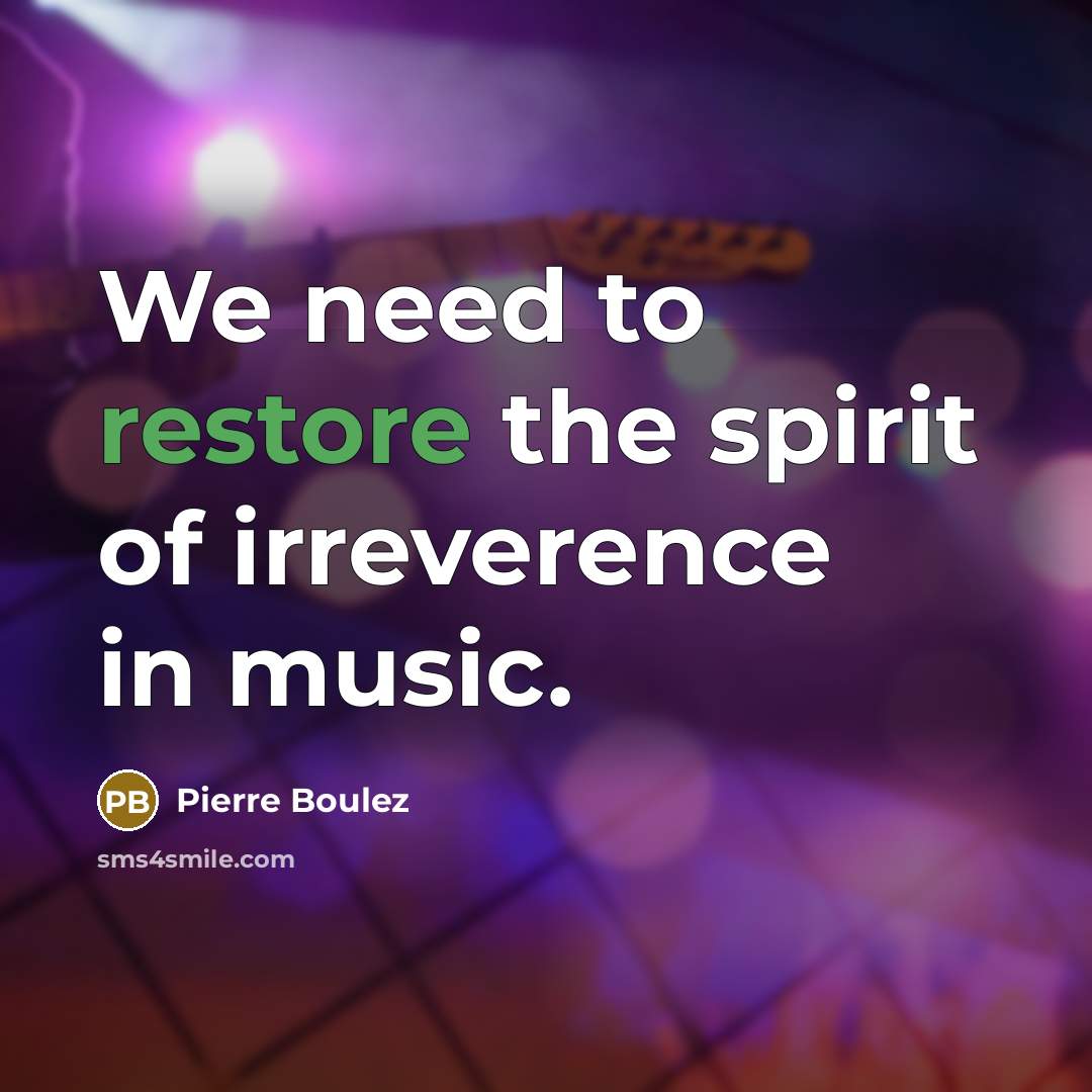 “We need to restore the spirit of irreverence in music.…” quote by Pierre Boulez