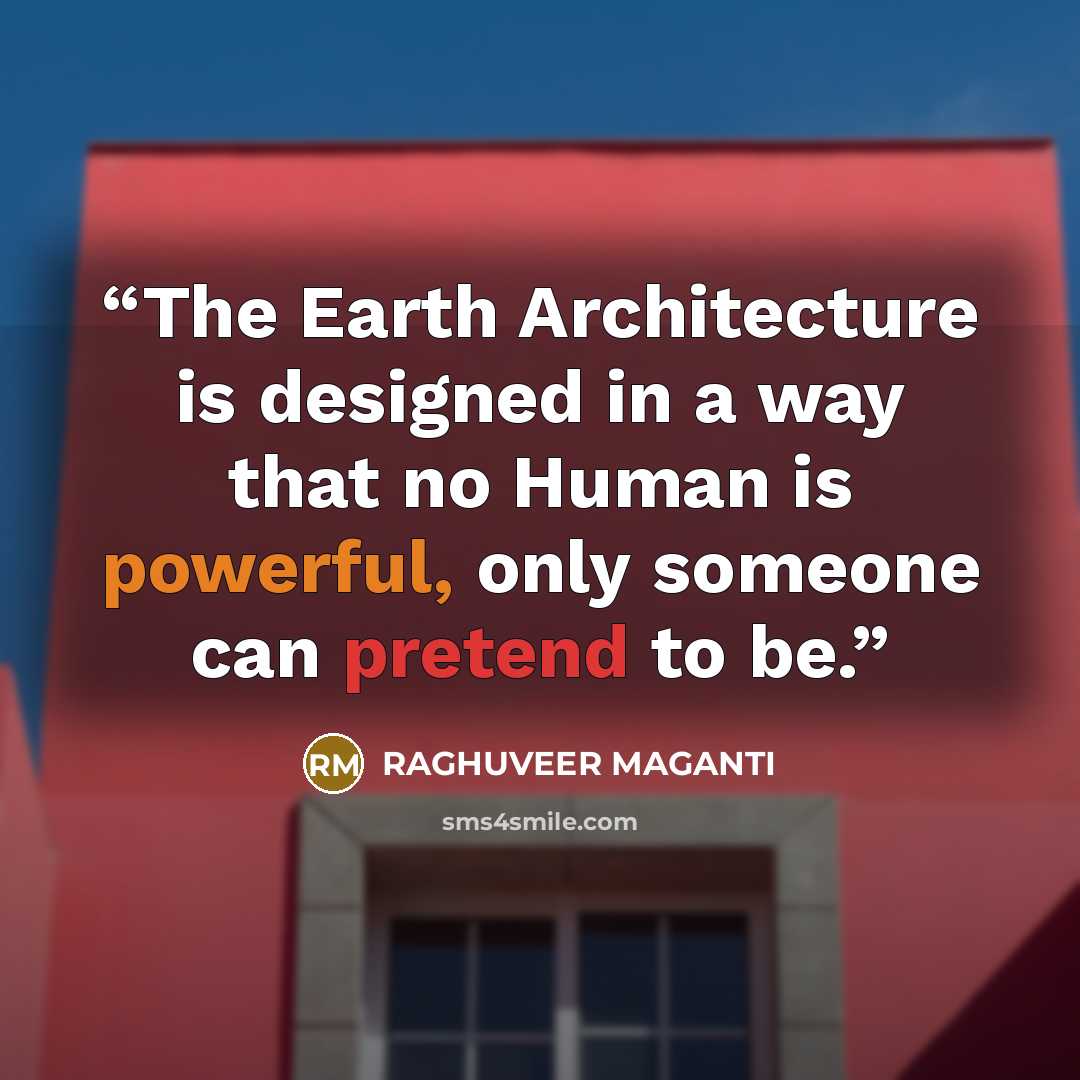 “The Earth Architecture is designed in a way that no Human is powerful, only someone can pretend to be.” quote by RAGHUVEER MAGANTI