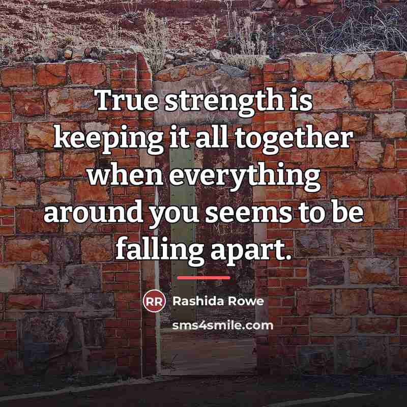 “True strength is keeping it all together when everything around…” quote by Rashida Rowe