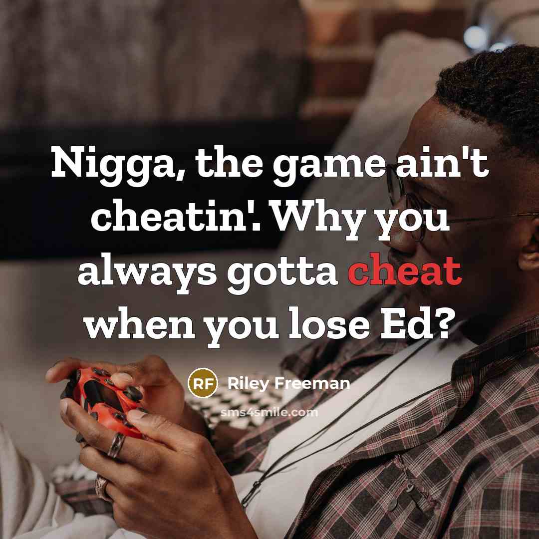 “Nigga, the game ain't cheatin'. Why you always gotta cheat when you lose Ed?” quote by Riley Freeman