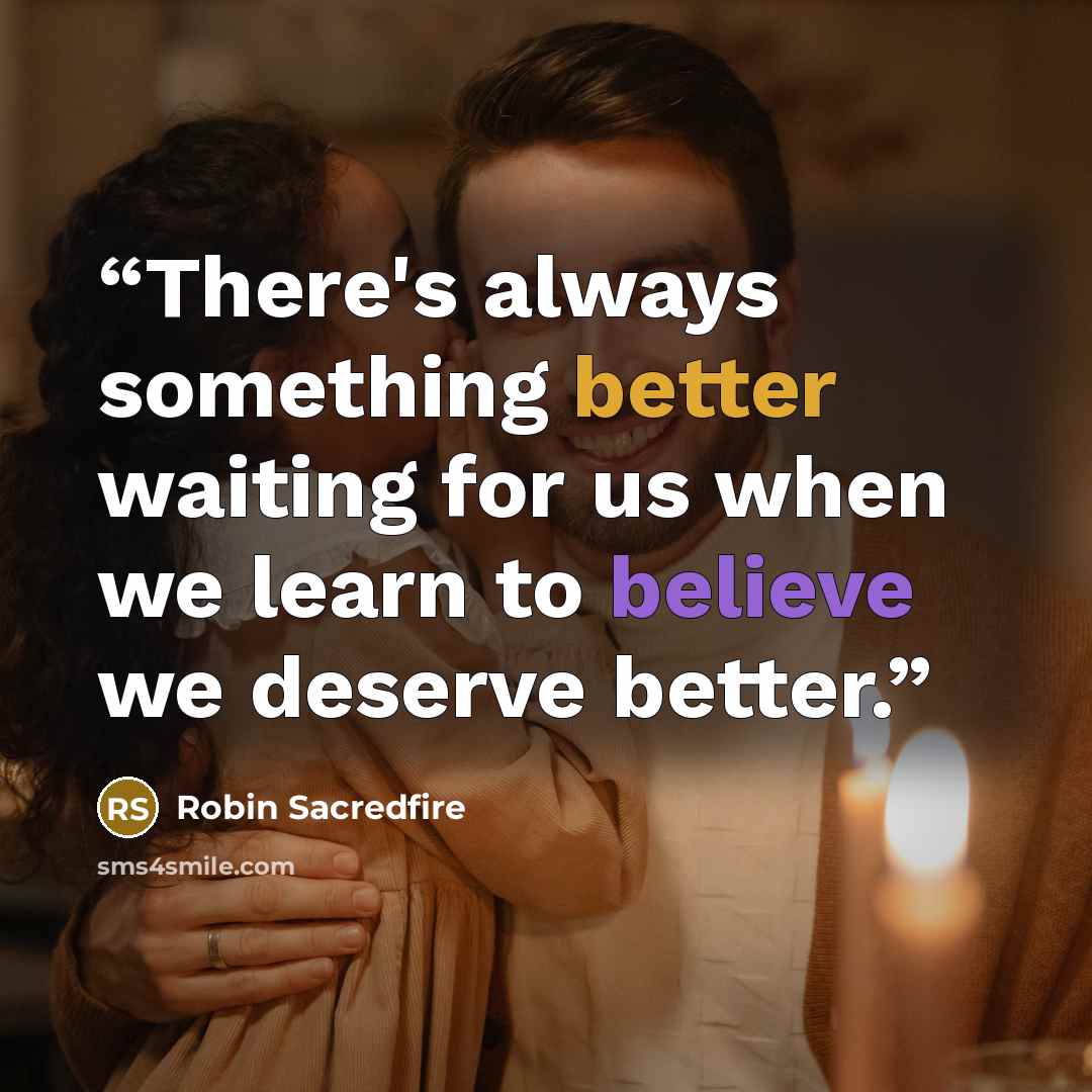 “There's always something better waiting for us when we learn to believe we deserve better.” quote by Robin Sacredfire