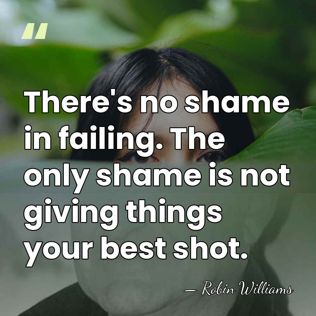 There's no shame in failing. The only shame is not giving things&hellip; - Robin Williams