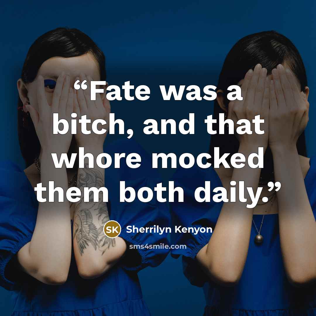 “Fate was a bitch, and that whore mocked them both daily.” quote by Sherrilyn Kenyon