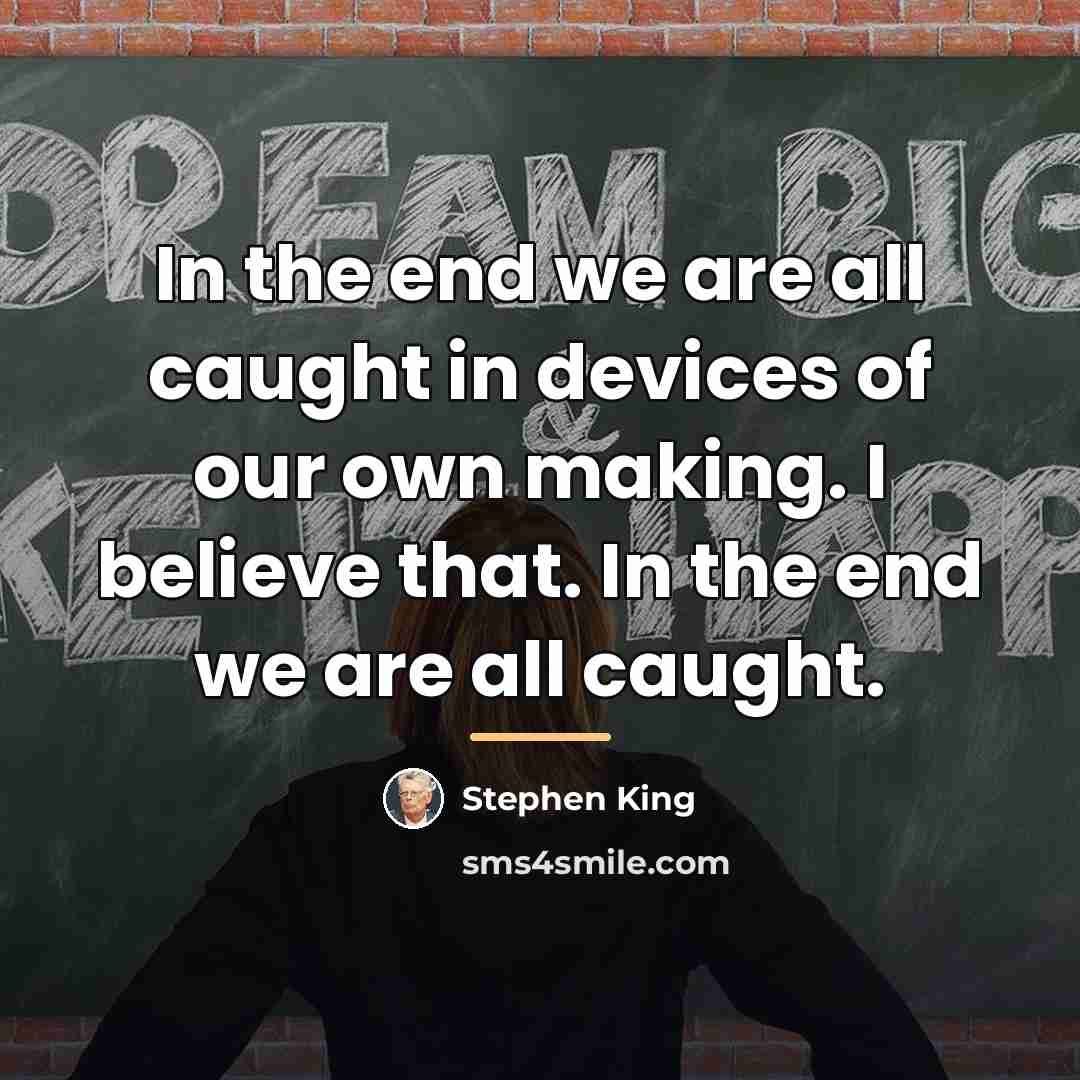“In the end we are all caught in devices of…” quote by Stephen King