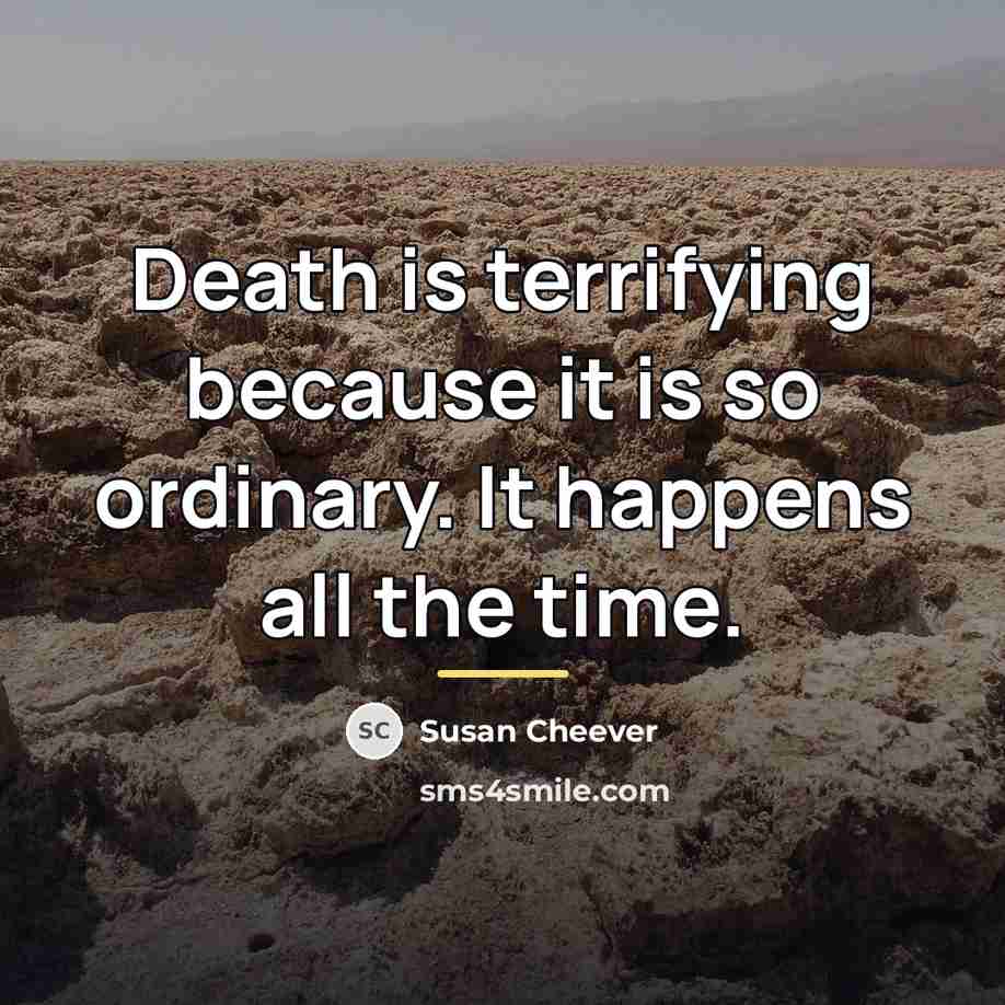 “Death is terrifying because it is so ordinary. It happens…” quote by Susan Cheever