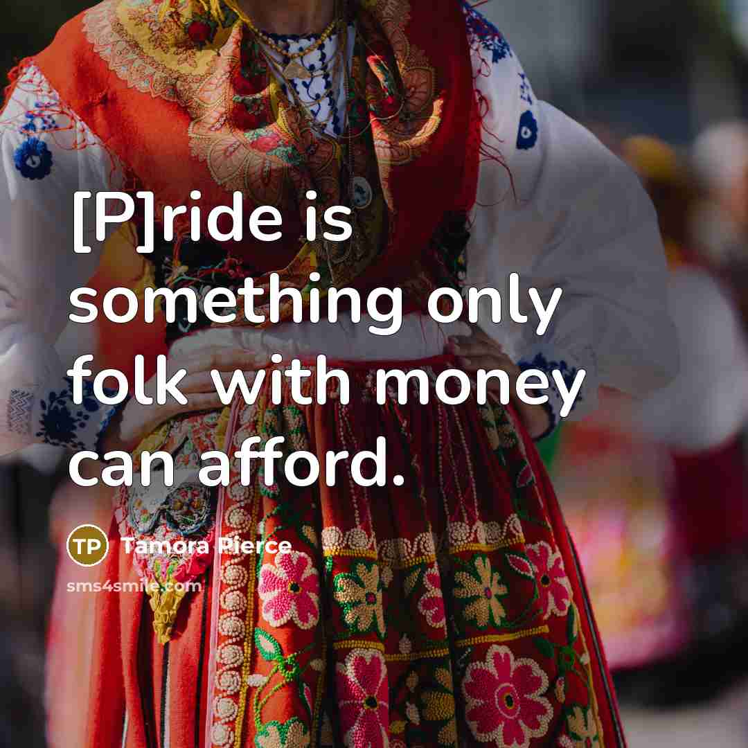 “[P]ride is something only folk with money can afford.” quote by Tamora Pierce